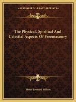 The Physical, Spiritual And Celestial Aspects Of Freemasonry 1425351336 Book Cover