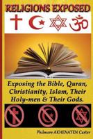 Religions Exposed!: Exposing the Bible, Quran, Christianity, Islam, Their Holy-Men & Their Gods. 0615784496 Book Cover