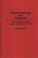 Between Ideology and Realpolitik: Woodrow Wilson and the Russian Revolution, 1917-1921 (Contributions to the Study of World History) 0313295700 Book Cover