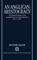 An Anglican Aristocracy: The Moral Economy of the Landed Estate in Carmarthenshire 1832-1895. Oxford Historical Monographs. 0198205945 Book Cover