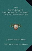 The Culture And Discipline Of The Mind: Addressed To The Young 1120755387 Book Cover