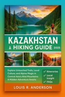 Kazakhstan Hiking Guide 2025: Explore Untouched Trails, Local Culture, and Alpine Magic in Central Asia’s Altai Mountains: A Hidden Adventure Awaits B0FLTWQQKZ Book Cover
