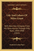 Life And Labors Of Miles Grant: With New Year Glimpses From His Daily Journal Through Fifty Years, 1859-1908 1164894145 Book Cover