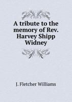 A tribute to the memory of Rev. Harvey Shipp Widney: late principal of the Excelsior Academy, Minn., containing a memoir, the addresses at his funeral and other eulogies 1374365823 Book Cover