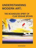 Understanding Modern Art: The Boundless Spirit of Clay Edgar Spohn 0915317109 Book Cover