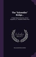 The Schwedler Bridge...: A Paper Read at the Inst. of Civil Engineers, &...Awarded a Miller Prize 1359310002 Book Cover