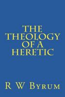 The Theology of a Heretic 1517220939 Book Cover