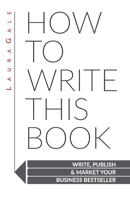 How To Write This Book: Write, Publish & Market Your Business Bestseller 1733790306 Book Cover