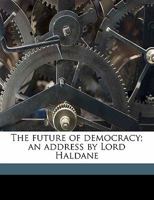 The Future of Democracy; an Address by Lord Haldane 1176614401 Book Cover