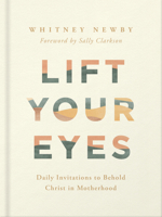 Lift Your Eyes: Daily Invitations to Behold Christ in Motherhood 0736989315 Book Cover