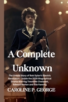 A Complete Unknown: The Untold Story of Bob Dylan's Electric Revolution - Inside the 2024 Biographical Drama Starring Timothée Chalamet, Edward Norton and Elle Fanning B0DV8WZTW3 Book Cover
