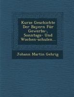 Kurze Geschichte Der Bayern Fur Gewerbs-, Sonntags- Und Wochen-Schulen... 1249967686 Book Cover