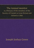 The Annual Monitor Or, Obituary of the Members of the Society of Friends in Great Britain and Ireland Yr.1866 5518625332 Book Cover