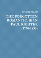 The Forgotten Romantic. Jean Paul Richter (1770-1830) 0244448892 Book Cover