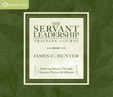 The Servant Leadership Training Course: Achieving Success Through Character, Bravery & Influence 1591794765 Book Cover
