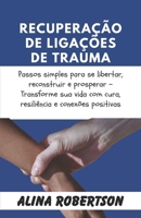 RECUPERAÇÃO DE LIGAÇÕES DE TRAUMA: Passos simples para se libertar, reconstruir e prosperar - Transforme sua vida com cura, resiliência e conexões positivas (Portuguese Edition) B0CTH4D9FY Book Cover