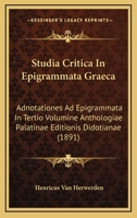 Studia Critica in Epigrammata Gr�ca: Adnotationes Ad Epigrammata in Tertio Volumine Anthologi� Palatin� Editionis Didotian�, Cum Appendice Epigrammatum Nondum Collectorum (Classic Reprint) 1165083809 Book Cover