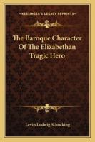 The Baroque Character of the Elizabethan Tragic Hero 1432582658 Book Cover