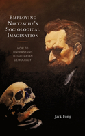 Employing Nietzsche's Sociological Imagination : How to Understand Totalitarian Democracy 179362044X Book Cover