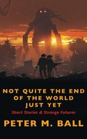 Not Quite The End Of The World Just Yet: Short Stories & Strange Futures 1922479187 Book Cover