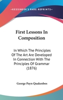 First Lessons In Composition: In Which The Principles Of The Art Are Developed In Connection With The Principles Of Grammar 1436918642 Book Cover