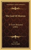 The God of Heaven: Or, Truth Revealed 1120885914 Book Cover