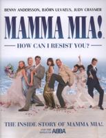 Mamma Mia! How Can I Resist You?: The Inside Story of Mamma Mia! and the Songs of ABBA: The Inside Story of "Mamma Mia"! and the Songs of ABBA 0297844210 Book Cover