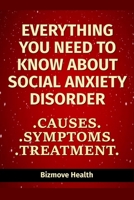 Everything you need to know about Social Anxiety Disorder: Causes, Symptoms, Treatment B094GY7FQ7 Book Cover