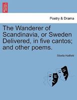 The Wanderer of Scandinavia, or Sweden Delivered, in five cantos; and other poems. 1241121575 Book Cover