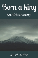 Born a king: An African Story B0FVGHVXC8 Book Cover