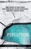 Perception: Take Charge of How Others View Your Brand, Become Irresistible, and Make a Bigger Impact 1631619810 Book Cover