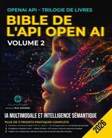 Bible de l'API OpenAI - Volume 2: IA Multimodale et Intelligence Sémantique: Créez des applications d'IA capables de voir, d'écouter et de mémoriser ... DALL-E, Whisper et Python. (French Edition) B0GG6GD3FD Book Cover