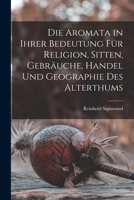 Die Aromata in Ihrer Bedeutung Für Religion, Sitten, Gebräuche, Handel Und Geographie Des Alterthums 1018052437 Book Cover