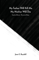 My Father Will Kill Me, My Mother Will Die: Seeds of Shame - Harvest of Hope 1737234904 Book Cover