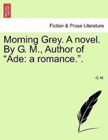 Morning Grey. a Novel. by G. M., Author of "Ade: A Romance.." 1241157634 Book Cover