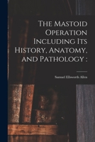 The Mastoid Operation: Including Its History, Anatomy, and Pathology 1013983955 Book Cover