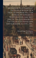An Answer To A Pamphlet Entitled A Review Of A Trial Of Andrew Hill, For Murder, By Edward D. Worthington, A.m.! M.d.! One Of The Governors Of The ... And Surgeons, I.c.! Etc., Etc., Etc 1020523166 Book Cover