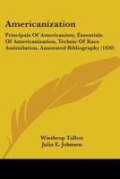 Americanization: Principals Of Americanism, Essentials Of Americanization, Technic Of Race Assimilation, Annotated Bibliography 0548815828 Book Cover