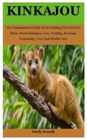 Kinkajou: The Fundamental Guide On Everything You Need To Know About Kinkajou, Care, Feeding, Housing, Personality, Cost And Health Care B099TQ5FV1 Book Cover