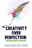 Creativity Over Perfection: The World Needs Your Book! 173228007X Book Cover