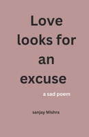 Love looks for an excuse: a sad poem B0DYDVHCTH Book Cover