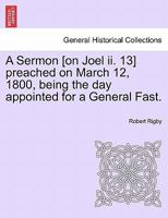 A Sermon [on Joel ii. 13] preached on March 12, 1800, being the day appointed for a General Fast. 1241348006 Book Cover