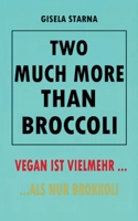 Two much more than broccoli: Vegan Ist Vielmehr ... ALS Nur Brokkoli (German Edition) 376931090X Book Cover