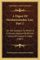 A Digest Of Moohummudan Law, Part 2: On The Subjects To Which It Is Usually Applied By British Courts Of Justice In India 1143155785 Book Cover