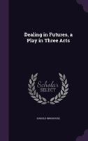 Dealing in Futures A Play in Three Acts 1977568858 Book Cover