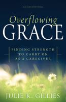 Overflowing Grace: Finding Strength to Carry on as a Caregiver (A 60-Day Devotional) B0DX9XTTZT Book Cover
