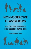 Non-Coercive Classrooms: Successful Students, Successful Teachers 1038316650 Book Cover