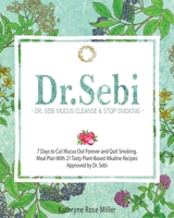Dr. Sebi Mucus Cleanse & Stop Smoking: 7 Days to Cut Mucus Out Forever and Quit Smoking. Meal Plan With 21 Tasty Plant-Based Alkaline Recipes Approved by Dr. Sebi B08L7ZPNPJ Book Cover