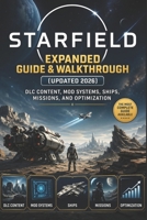 Starfield Expanded Guide & Walkthrough (Updated 2026): DLC Content, Mod Systems, Ships, Missions, and Optimization B0GY7DDSGD Book Cover