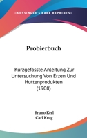 Probierbuch: Kurzgefasste Anleitung Zur Untersuchung Von Erzen Und Huttenprodukten (1908) 1168074495 Book Cover
